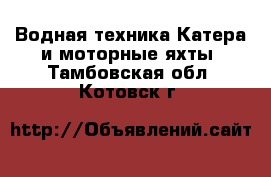 Водная техника Катера и моторные яхты. Тамбовская обл.,Котовск г.